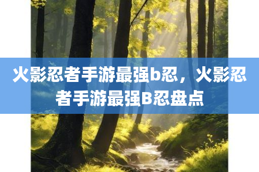 火影忍者手游最强b忍，火影忍者手游最强B忍盘点