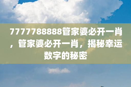 7777788888管家婆必开一肖，管家婆必开一肖，揭秘幸运数字的秘密今晚必出三肖2025_2025新澳门精准免费提供·精确判断