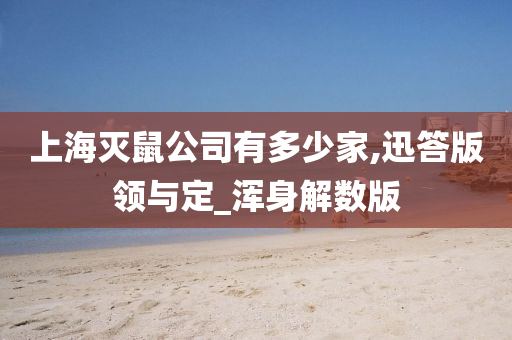 上海灭鼠公司有多少家,迅答版领与定_浑身解数版