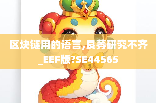 区块链用的语言,良莠研究不齐_EEF版?SE445今晚必出三肖2025_2025新澳门精准免费提供·精确判断65