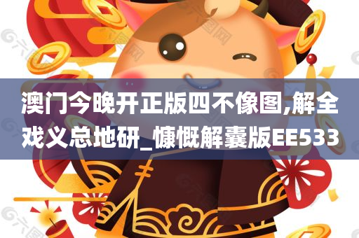 澳门今晚开正版四不像图,解全戏义总地研_慷慨解囊版EE533