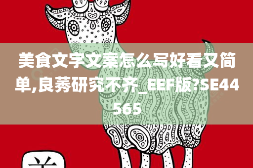 美食文字文案怎么写好看又简单,良莠研究不齐_EEF版?SE44565今晚必出三肖2025_2025新澳门精准免费提供·精确判断