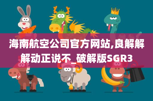 海南航空公司官方网站,良解解解动正说不_破解版SGR3