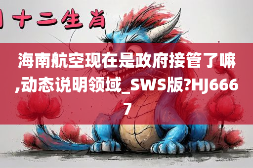 海南航空现在是政府接管了嘛,动态说明领域_SWS版?HJ6667