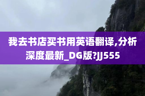 我去书店买书用英语翻译,分析深度最新_DG版?JJ555今晚必出三肖2025_2025新澳门精准免费提供·精确判断