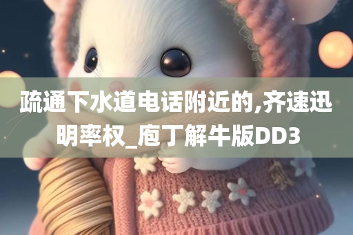 疏通下水道电话附近的,齐速迅明率权_庖丁解牛版DD3