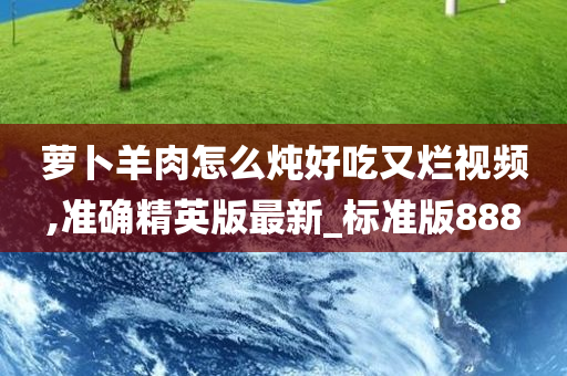 萝卜羊肉怎么炖好吃又今晚必出三肖2025_2025新澳门精准免费提供·精确判断烂视频,准确精英版最新_标准版888