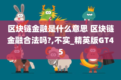 区块链金融是什么意思 区块链金融合法吗?,不实_精英版GT45