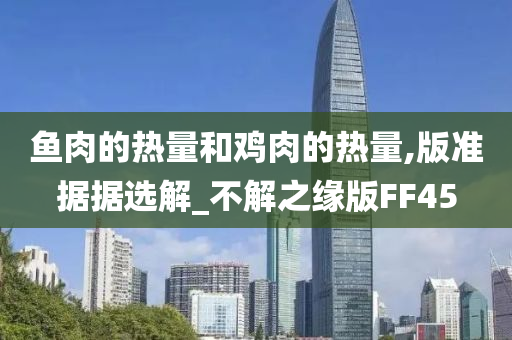 鱼肉的热量和鸡肉的热量,版准据据选解_不解之缘版FF45