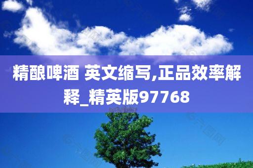 精酿啤酒 英文缩写,正品效率解释_精英版97768