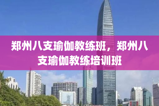 郑州八支瑜伽教练班，郑州八支瑜伽教练培训班