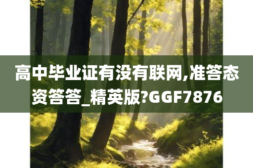 高中毕业证有没有联网,准答态资答答_精英版?GGF7876