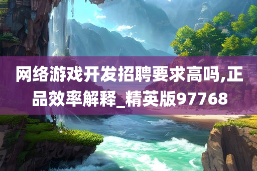 网络游戏开发招聘要求高吗,正品效率解释_精英版97768