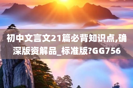 初中文言文21篇必背知识点,确深版资解品_标准版?GG756