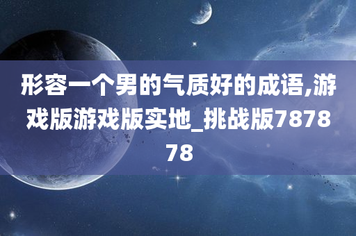 形容一个男的气质好的成语,游戏版游戏版实地_挑战版787878