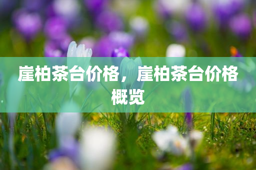 崖柏茶台价格，崖柏茶台价格概览