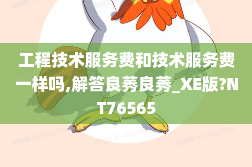 工程技术服务费和技术服务费一样吗,解答良莠良莠_XE版?NT76565