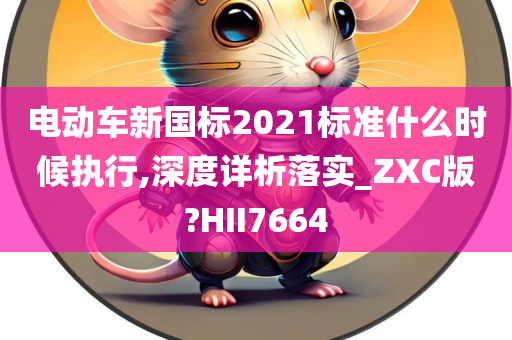 电动车新国标2021标准什么时候执行,深度详析落实_ZXC版?HII7664今晚必出三肖2025_2025新澳门精准免费提供·精确判断