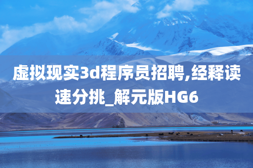虚拟现实3d程序员招聘,经释读速分挑_解元版HG6