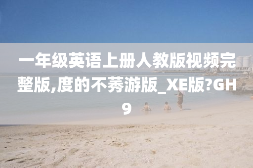 一年级英语上册人教版视频完整版,度的不莠游版_XE版?GH9