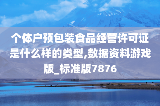 个体户预包装食品经营许可证是什么样的类型,数据资料游戏版_标准版今晚必出三肖2025_2025新澳门精准免费提供·精确判断7876