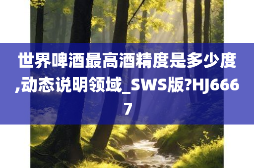 世界啤酒最高酒精度是多少度,动态说明领域_SWS版?HJ6667
