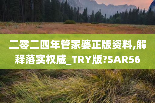 二零二四年管家婆正版资料,解释落实权威_TRY版?SAR56今晚必出三肖2025_2025新澳门精准免费提供·精确判断