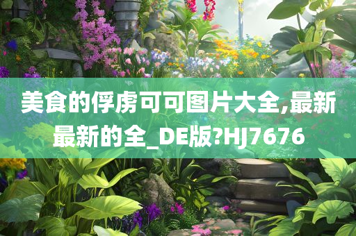 美食的俘虏可可图片大全,最新最新的全_DE版?HJ7676