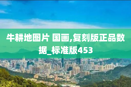 牛耕地图片 国画,复刻版正品数据_标准版453