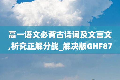 高一语文必背古诗词及文言文,析究正解分战_解决版GHF87