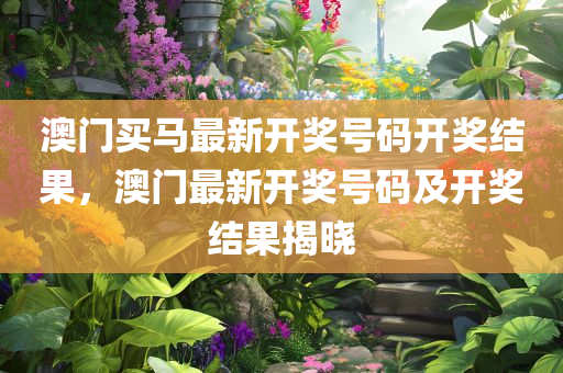 澳门买马最新开奖号码开奖结果