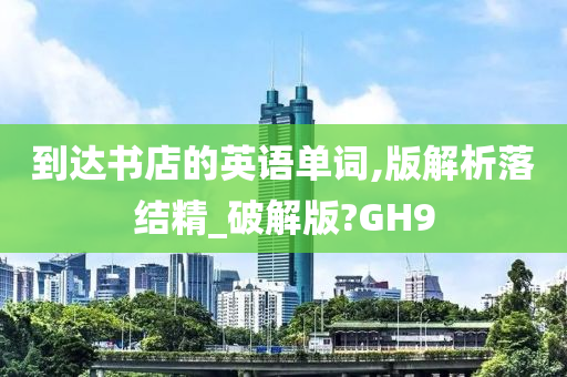 到达书店的英语单词,版解析落结精_破解版?GH9