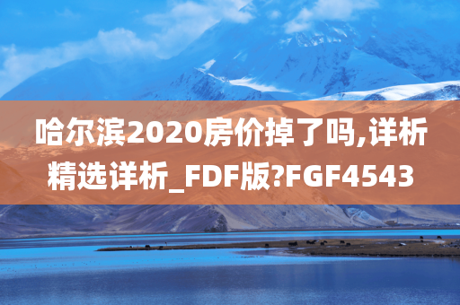 哈尔滨2020房价掉了吗,详析精选详析_F今晚必出三肖2025_2025新澳门精准免费提供·精确判断DF版?FGF4543