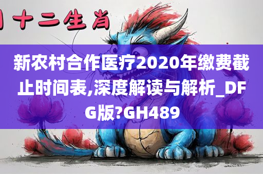新农村合作医疗2020年缴费截止时间表,深度解读与解析_DFG版?GH489今晚必出三肖2025_2025新澳门精准免费提供·精确判断