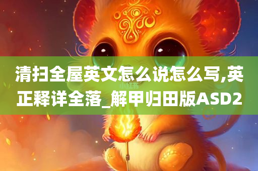 清扫全屋英文怎么说怎么写,英正释详全落_解甲归田版ASD2