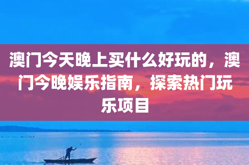 澳门今天晚上买什么好玩的
