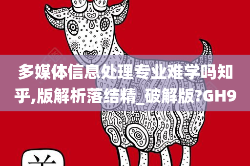 多媒体信息处理专业难学吗知乎,版解析落结精_破解版?GH9