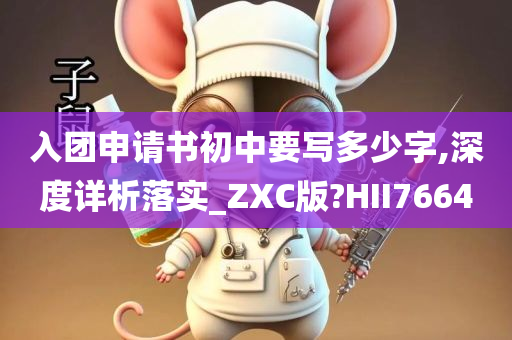 入团申请书初中要写多少字,深度详析落实_ZXC版?HII7664