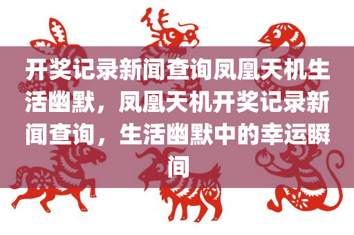 开奖记录新闻查询凤凰天机生活幽默