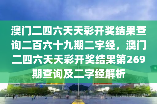 澳门二四六天天彩开奖结果查询二百六十九期二字经，澳门二四六天天彩开奖结果第269期查询及二字经解析