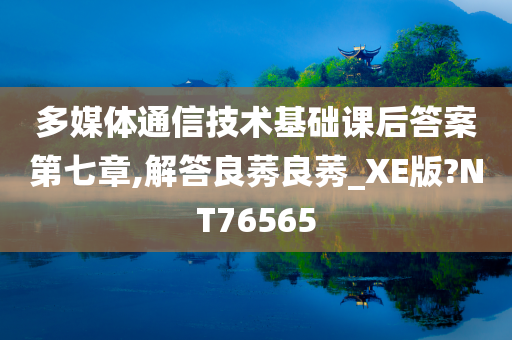 多媒体通信技术基础课后答案第七章,解答良莠良莠_XE版?NT76565