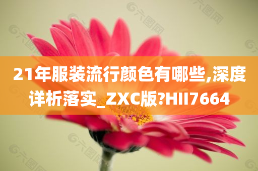 21年服装流行颜色有哪些,深度详析落实_ZXC版?HII7664今晚必出三肖2025_2025新澳门精准免费提供·精确判断