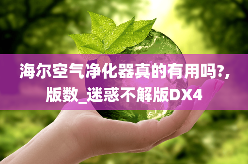 海尔空气净化器真的有用吗?,版数_迷惑不解版DX4