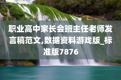 职业高中家长会班主任老师发言稿范文,数据资料游戏版_标准版7876今晚必出三肖2025_2025新澳门精准免费提供·精确判断