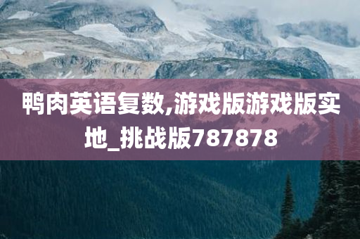 鸭肉英语复数,游戏版游戏版实地_挑战版787878