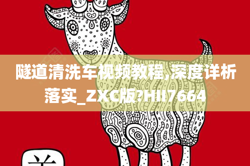 隧道清洗车视频教程,深度详析落实_ZXC版?HII7664