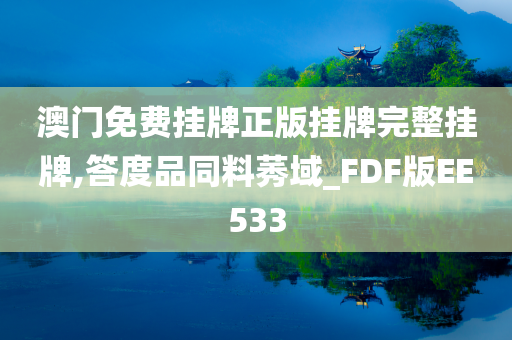 澳门免费挂牌正版挂牌完整挂牌,答度品同料莠域_FDF版EE533
