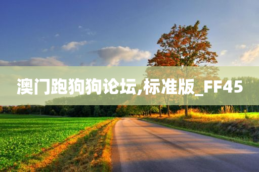 澳门跑狗狗论坛,今晚必出三肖2025_2025新澳门精准免费提供·精确判断标准版_FF45