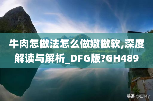 牛肉怎做法怎么做嫩做软,深度解读与解析_DFG版?GH489今晚必出三肖2025_2025新澳门精准免费提供·精确判断