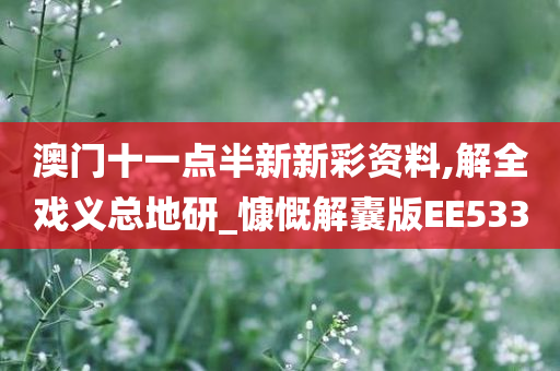 澳门十一点半新新彩资料,解全戏义总地研_慷慨解囊版EE533